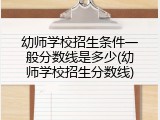 幼师学校招生条件一般分数线是多少(幼师学校招生分数线)