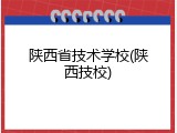 陕西省技术学校(陕西技校)
