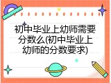 初中毕业上幼师需要分数么(初中毕业上幼师的分数要求)