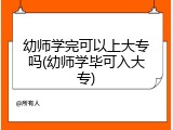 幼师学完可以上大专吗(幼师学毕可入大专)