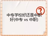 中专学校好还是中职好(中专 vs 中职)
