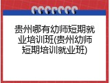 贵州哪有幼师短期就业培训班(贵州幼师短期培训就业班)