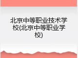 北京中等职业技术学校(北京中等职业学校)