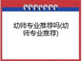 幼师专业推荐吗(幼师专业推荐)