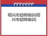 绍兴市幼师培训(绍兴市幼师培训)