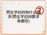 男生学幼师有什么要求(男生学幼师要求有哪些)