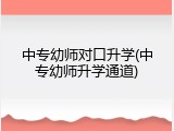 中专幼师对口升学(中专幼师升学通道)