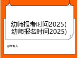 幼师报考时间2025(幼师报名时间2025)