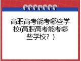 高职高考能考哪些学校(高职高考能考哪些学校？)