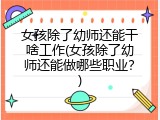 女孩除了幼师还能干啥工作(女孩除了幼师还能做哪些职业？)