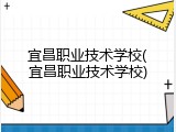 宜昌职业技术学校(宜昌职业技术学校)