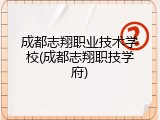 成都志翔职业技术学校(成都志翔职技学府)