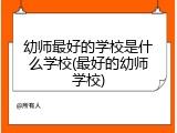 幼师最好的学校是什么学校(最好的幼师学校)