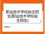 职业技术学校自主招生(职业技术学校自主招生)