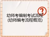 幼师考编制考试流程(幼师编考流程概览)