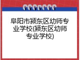 阜阳市颍东区幼师专业学校(颍东区幼师专业学校)
