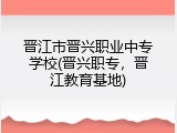晋江市晋兴职业中专学校(晋兴职专，晋江教育基地)
