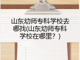 山东幼师专科学校去哪找(山东幼师专科学校在哪里？)