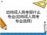 幼师成人高考报什么专业(幼师成人高考专业选择)