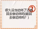 很久没当幼师了还能回去做幼师吗(能回去做幼师吗？)