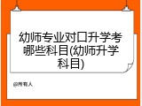 幼师专业对口升学考哪些科目(幼师升学科目)