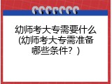 幼师考大专需要什么(幼师考大专需准备哪些条件？)