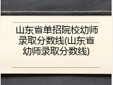 山东省单招院校幼师录取分数线(山东省幼师录取分数线)