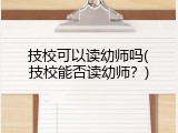 技校可以读幼师吗(技校能否读幼师？)