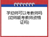 学幼师可以考教师吗(幼师能考教师资格证吗)