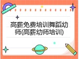 高薪免费培训舞蹈幼师(高薪幼师培训)