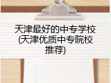 天津最好的中专学校(天津优质中专院校推荐)