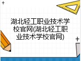 湖北轻工职业技术学校官网(湖北轻工职业技术学校官网)