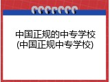 中国正规的中专学校(中国正规中专学校)