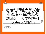 想考幼师证大学报考什么专业合适(想考幼师证，大学报考什么专业合适？)