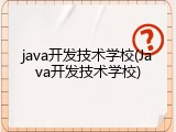 java开发技术学校(Java开发技术学校)