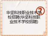 华坚科技职业技术学校招聘(华坚科技职业技术学校招聘)