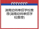湖南幼师单招学校推荐(湖南幼师单招学校推荐)