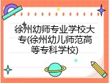 徐州幼师专业学校大专(徐州幼儿师范高等专科学校)