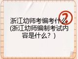 浙江幼师考编考什么(浙江幼师编制考试内容是什么？)