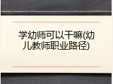学幼师可以干嘛(幼儿教师职业路径)