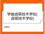 学做卤菜技术学校(卤菜技术学校)