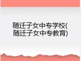 随迁子女中专学校(随迁子女中专教育)