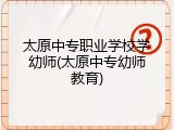 太原中专职业学校学幼师(太原中专幼师教育)