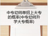 中专幼师单招上大专的概率(中专幼师升学大专概率)