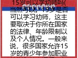 15岁可以学幼师吗(当然可以。15岁是否可以学习幼师,这主要取决于你所在国家的法律、年龄限制以及个人情况。一般来说,很多国家允许15岁的青少年参加职业培训和教育课程,包括成为幼师。但具体还需参考当地的