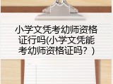 小学文凭考幼师资格证行吗(小学文凭能考幼师资格证吗?)