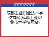 成都工业职业技术学校官网(成都工业职业技术学校网站)
