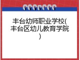 丰台幼师职业学校(丰台区幼儿教育学院)