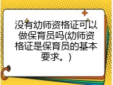 没有幼师资格证可以做保育员吗(幼师资格证是保育员的基本要求。)