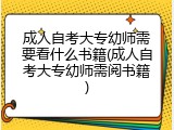 成人自考大专幼师需要看什么书籍(成人自考大专幼师需阅书籍)